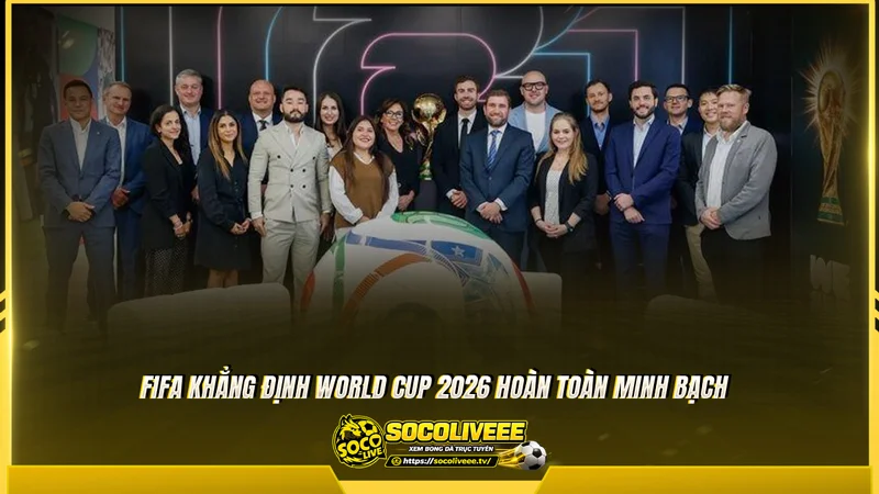 FIFA khẳng định World Cup 2026 minh bạch tuyệt đối