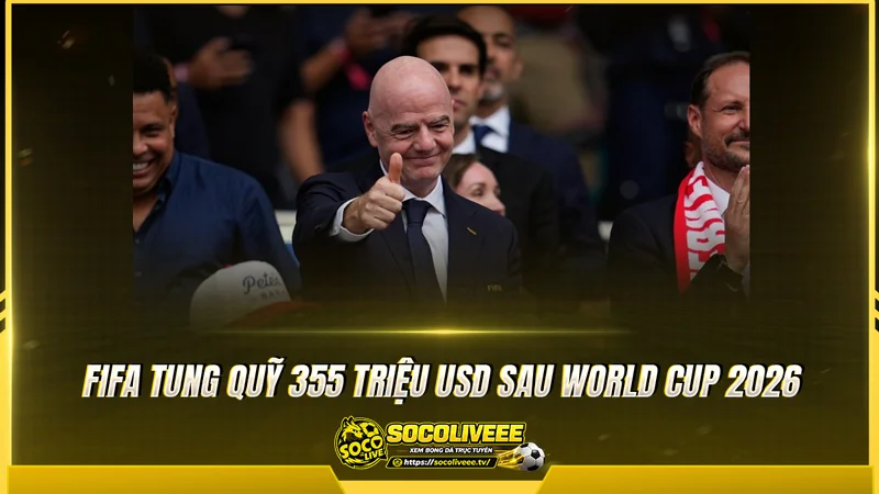 FIFA tung quỹ 355 triệu USD sau World Cup 2026