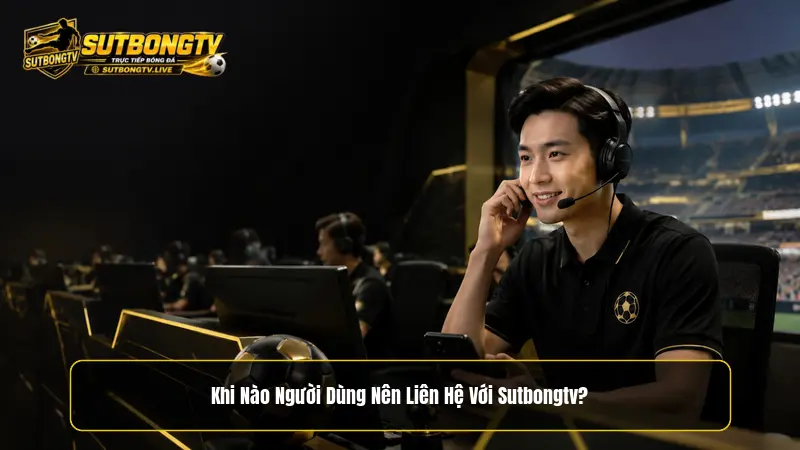 Khi nào người dùng nên liên hệ với Sutbongtv?