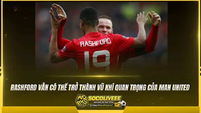 Rashford vẫn có thể trở thành vũ khí quan trọng của Man United