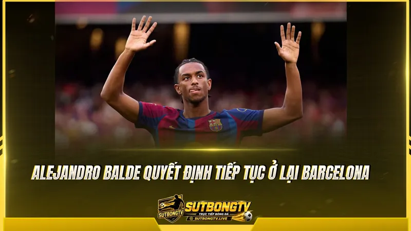 Alejandro Balde quyết định tiếp tục ở lại Barcelona