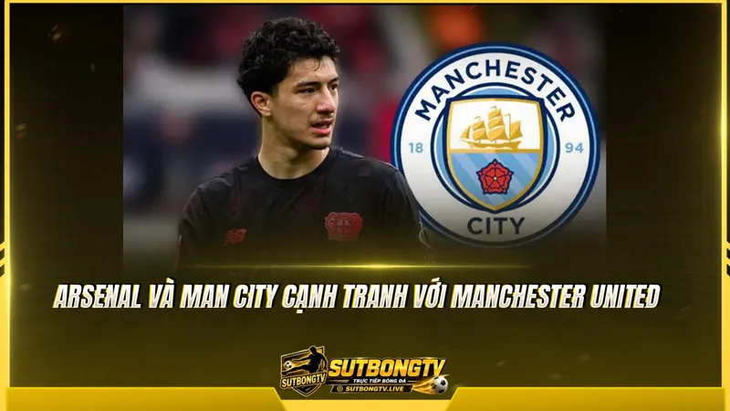 Arsenal và Man City cạnh tranh với Manchester United